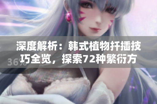 深度解析：韓式植物扦插技巧全覽，探索72種繁衍方式