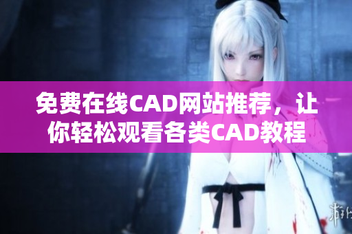 免費(fèi)在線CAD網(wǎng)站推薦，讓你輕松觀看各類CAD教程
