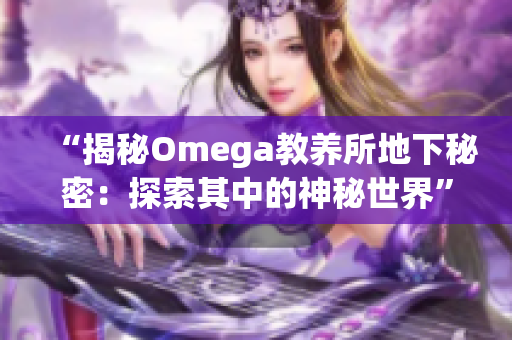 “揭秘Omega教養(yǎng)所地下秘密：探索其中的神秘世界”