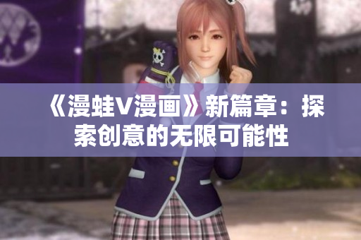 《漫蛙V漫畫》新篇章：探索創(chuàng)意的無限可能性