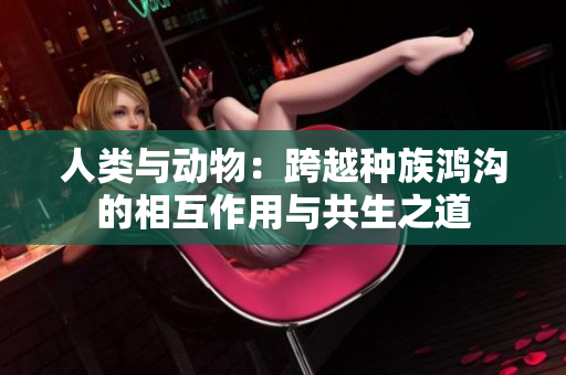 人類與動物：跨越種族鴻溝的相互作用與共生之道