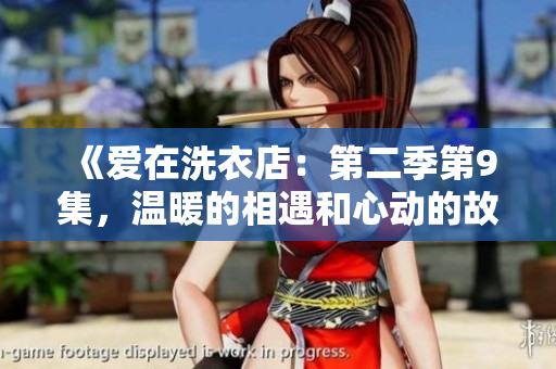 《愛在洗衣店：第二季第9集，溫暖的相遇和心動(dòng)的故事》