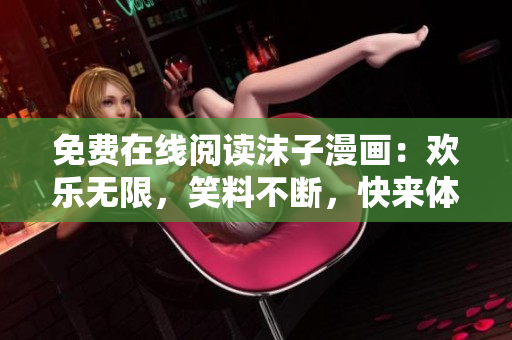免費(fèi)在線閱讀沫子漫畫：歡樂無(wú)限，笑料不斷，快來(lái)體驗(yàn)吧!