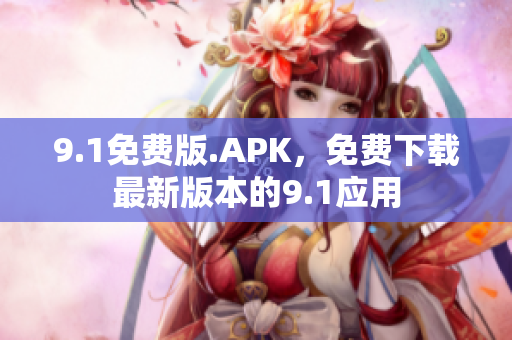 9.1免費(fèi)版.APK，免費(fèi)下載最新版本的9.1應(yīng)用