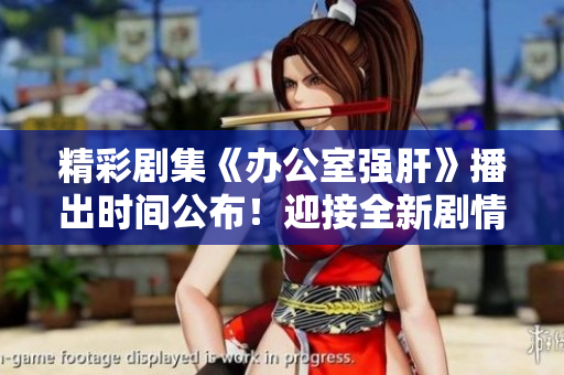 精彩劇集《辦公室強肝》播出時間公布！迎接全新劇情，熬夜必看！