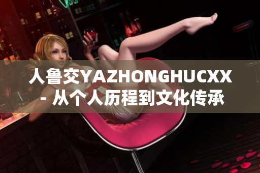 人魯交YAZHONGHUCXX - 從個人歷程到文化傳承