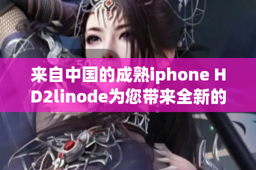 來(lái)自中國(guó)的成熟iphone HD2linode為您帶來(lái)全新的體驗(yàn)