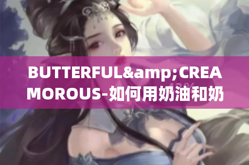 BUTTERFUL&CREAMOROUS-如何用奶油和奶酪創(chuàng)造美妙烘焙？
