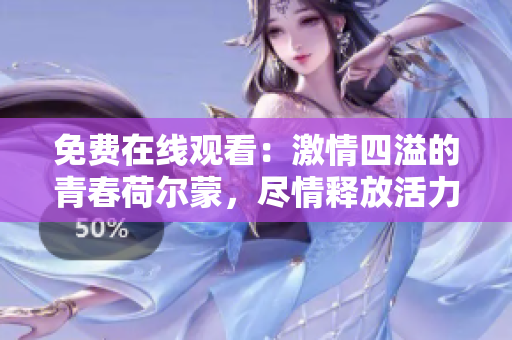 免費(fèi)在線觀看：激情四溢的青春荷爾蒙，盡情釋放活力！