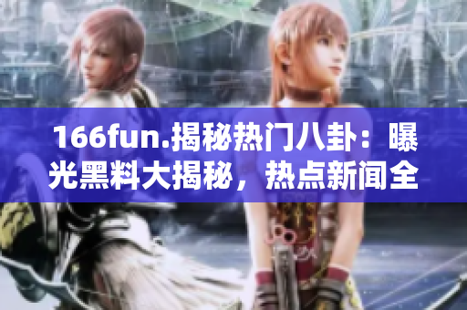 166fun.揭秘?zé)衢T八卦：曝光黑料大揭秘，熱點(diǎn)新聞全面分析
