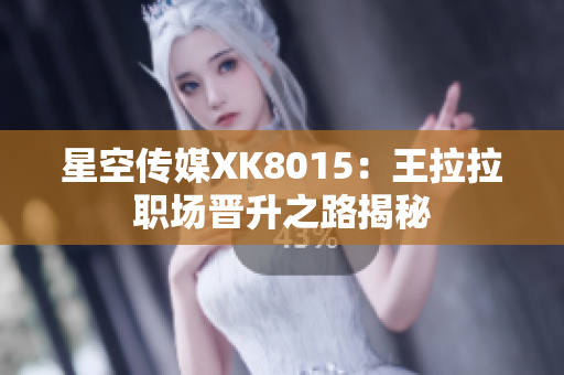 星空傳媒XK8015：王拉拉職場晉升之路揭秘