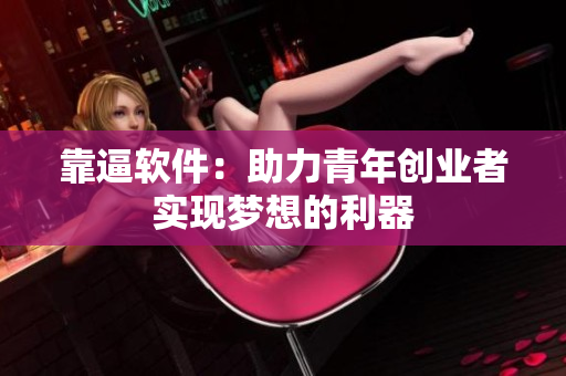 靠逼軟件：助力青年創(chuàng)業(yè)者實(shí)現(xiàn)夢想的利器
