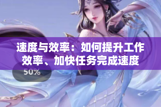 速度與效率：如何提升工作效率、加快任務(wù)完成速度