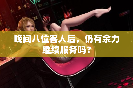 晚間八位客人后，仍有余力繼續(xù)服務(wù)嗎？