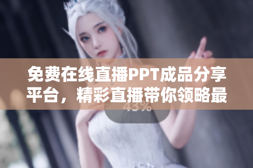 免費(fèi)在線直播PPT成品分享平臺(tái)，精彩直播帶你領(lǐng)略最新最熱PPT成品展示