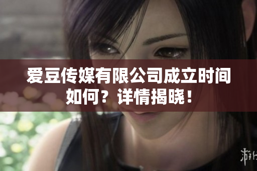 愛豆傳媒有限公司成立時間如何？詳情揭曉！