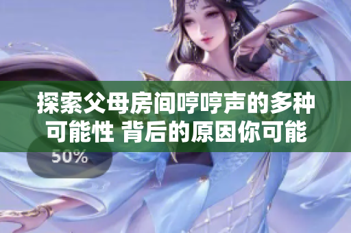 探索父母房間哼哼聲的多種可能性 背后的原因你可能不知道的五種情況。