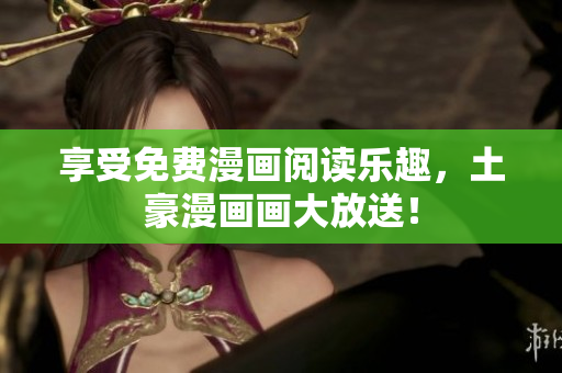 享受免費(fèi)漫畫閱讀樂趣，土豪漫畫畫大放送！
