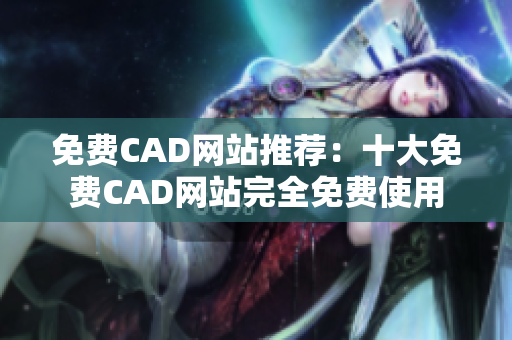 免費(fèi)CAD網(wǎng)站推薦：十大免費(fèi)CAD網(wǎng)站完全免費(fèi)使用