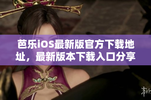 芭樂iOS最新版官方下載地址，最新版本下載入口分享