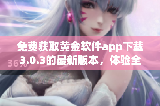 免費(fèi)獲取黃金軟件app下載3.0.3的最新版本，體驗(yàn)全新功能