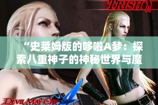 “史萊姆版的哆啦A夢(mèng)：探索八重神子的神秘世界與魔法冒險(xiǎn)”