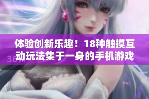 體驗創(chuàng)新樂趣！18種觸摸互動玩法集于一身的手機游戲震撼上線！