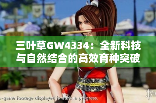 三葉草GW4334：全新科技與自然結(jié)合的高效育種突破