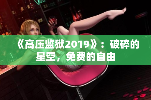 《高壓監(jiān)獄2019》：破碎的星空，免費(fèi)的自由