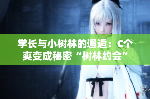 學長與小樹林的邂逅：C個爽變成秘密“樹林約會”