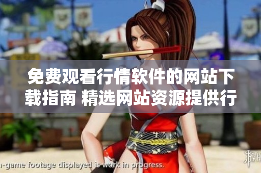 免費(fèi)觀看行情軟件的網(wǎng)站下載指南 精選網(wǎng)站資源提供行情軟件免費(fèi)下載