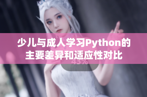 少兒與成人學(xué)習(xí)Python的主要差異和適應(yīng)性對(duì)比