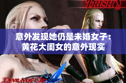 意外發(fā)現(xiàn)她仍是未婚女子：黃花大閨女的意外現(xiàn)實