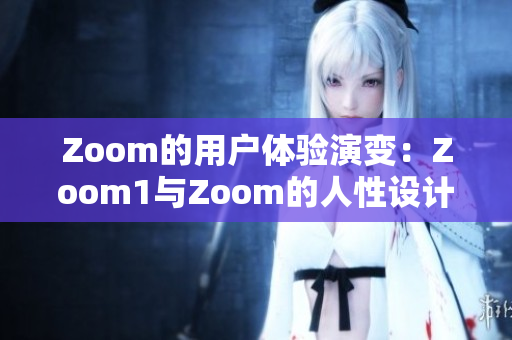 Zoom的用戶體驗演變：Zoom1與Zoom的人性設(shè)計對比研究