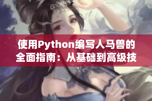 使用Python編寫人馬獸的全面指南：從基礎(chǔ)到高級技巧