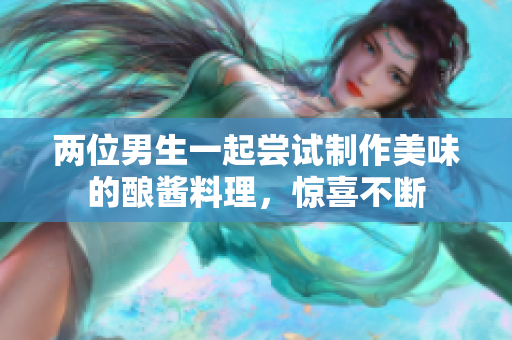 兩位男生一起嘗試制作美味的釀醬料理，驚喜不斷