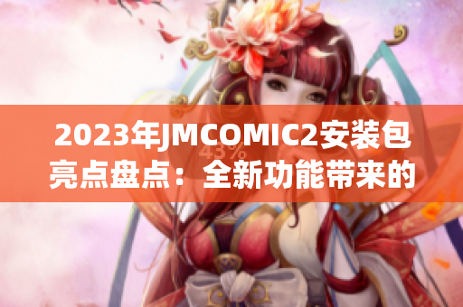 2023年JMCOMIC2安裝包亮點(diǎn)盤(pán)點(diǎn)：全新功能帶來(lái)的驚喜