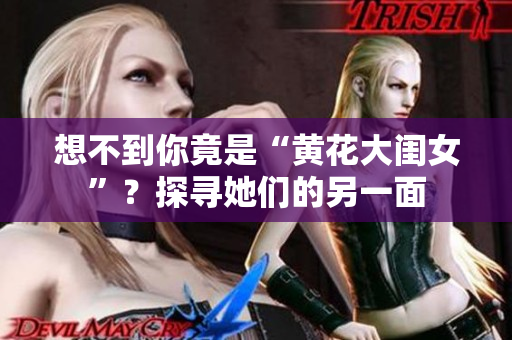 想不到你竟是“黃花大閨女”？探尋她們的另一面