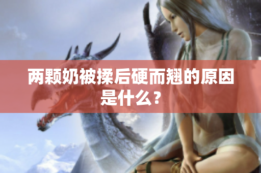 兩顆奶被揉后硬而翹的原因是什么？
