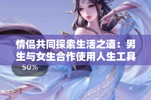 情侶共同探索生活之道：男生與女生合作使用人生工具