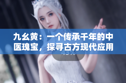 九幺黃：一個(gè)傳承千年的中醫(yī)瑰寶，探尋古方現(xiàn)代應(yīng)用路徑