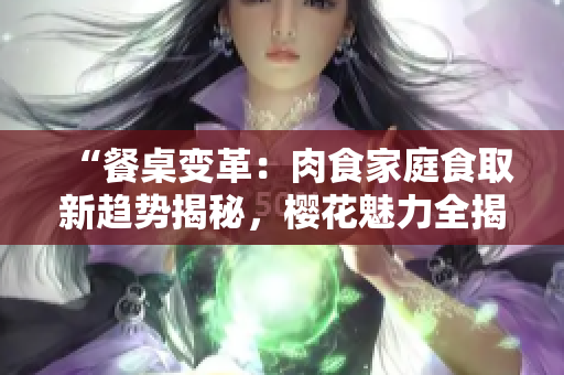 “餐桌變革：肉食家庭食取新趨勢揭秘，櫻花魅力全揭曉！”