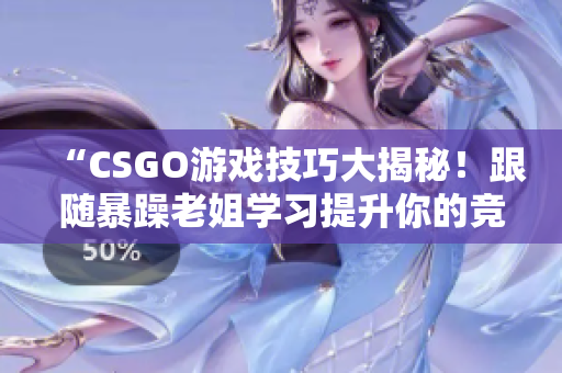 “CSGO游戲技巧大揭秘！跟隨暴躁老姐學(xué)習(xí)提升你的競技水平！”