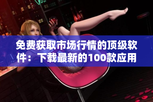 免費獲取市場行情的頂級軟件：下載最新的100款應用
