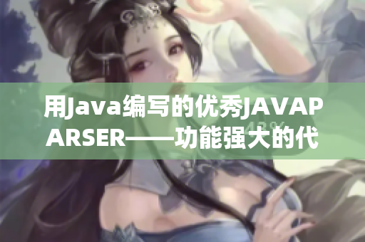 用Java編寫的優(yōu)秀JAVAPARSER——功能強大的代碼解析工具