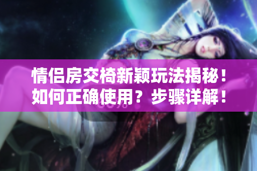 情侶房交椅新穎玩法揭秘！如何正確使用？步驟詳解！