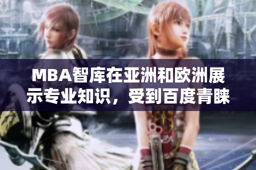 MBA智庫(kù)在亞洲和歐洲展示專業(yè)知識(shí)，受到百度青睞