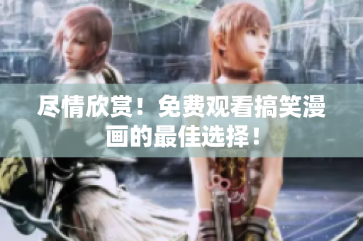 盡情欣賞！免費(fèi)觀看搞笑漫畫(huà)的最佳選擇！