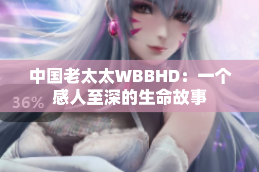 中國(guó)老太太WBBHD：一個(gè)感人至深的生命故事