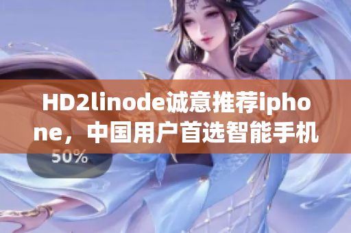 HD2linode誠(chéng)意推薦iphone，中國(guó)用戶首選智能手機(jī)